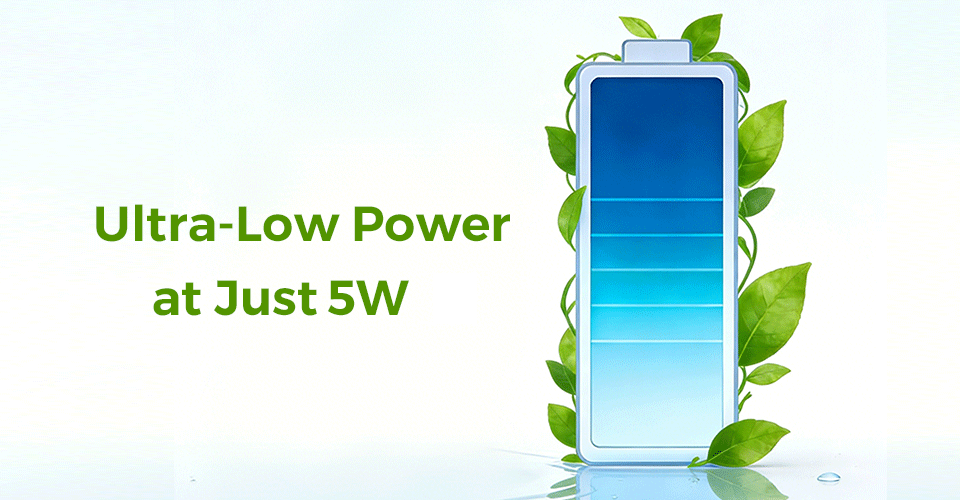 Ultra-Low Power at Just 5W